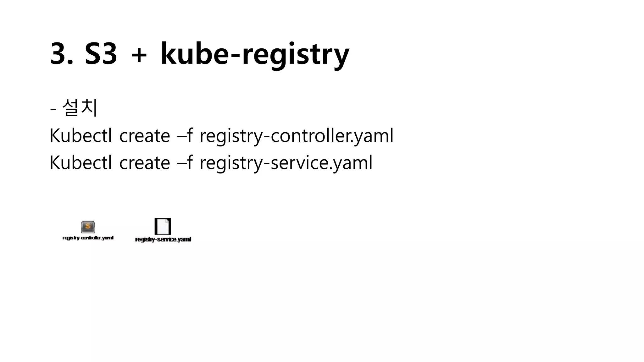 3. S3 + kube-registry
- 설치
Kubectl create –f registry-controller.yaml
Kubectl create –f registry-service.yaml
 