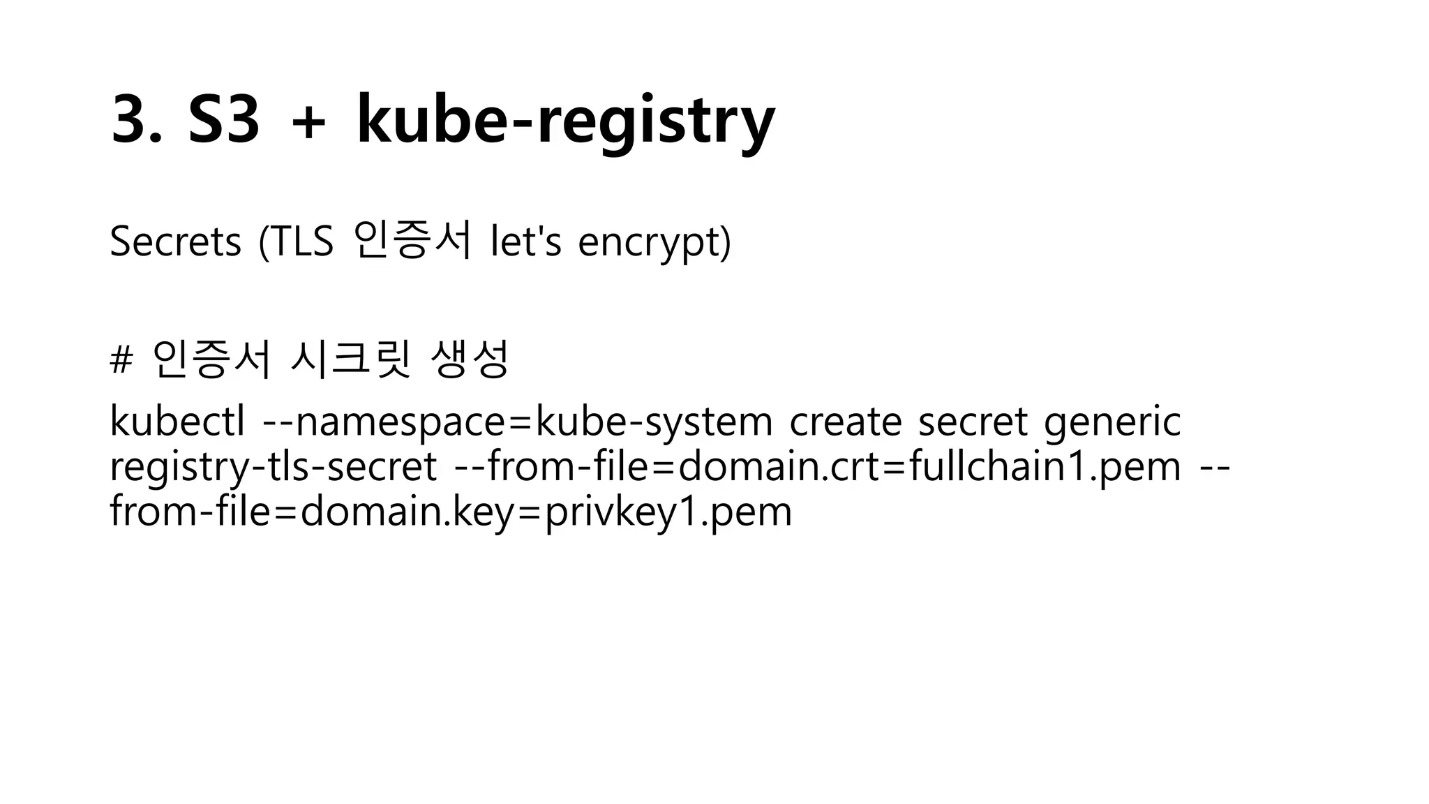 3. S3 + kube-registry
Secrets (TLS 인증서 let's encrypt)
# 인증서 시크릿 생성
kubectl --namespace=kube-system create secret generic
registry-tls-secret --from-file=domain.crt=fullchain1.pem --
from-file=domain.key=privkey1.pem
 
