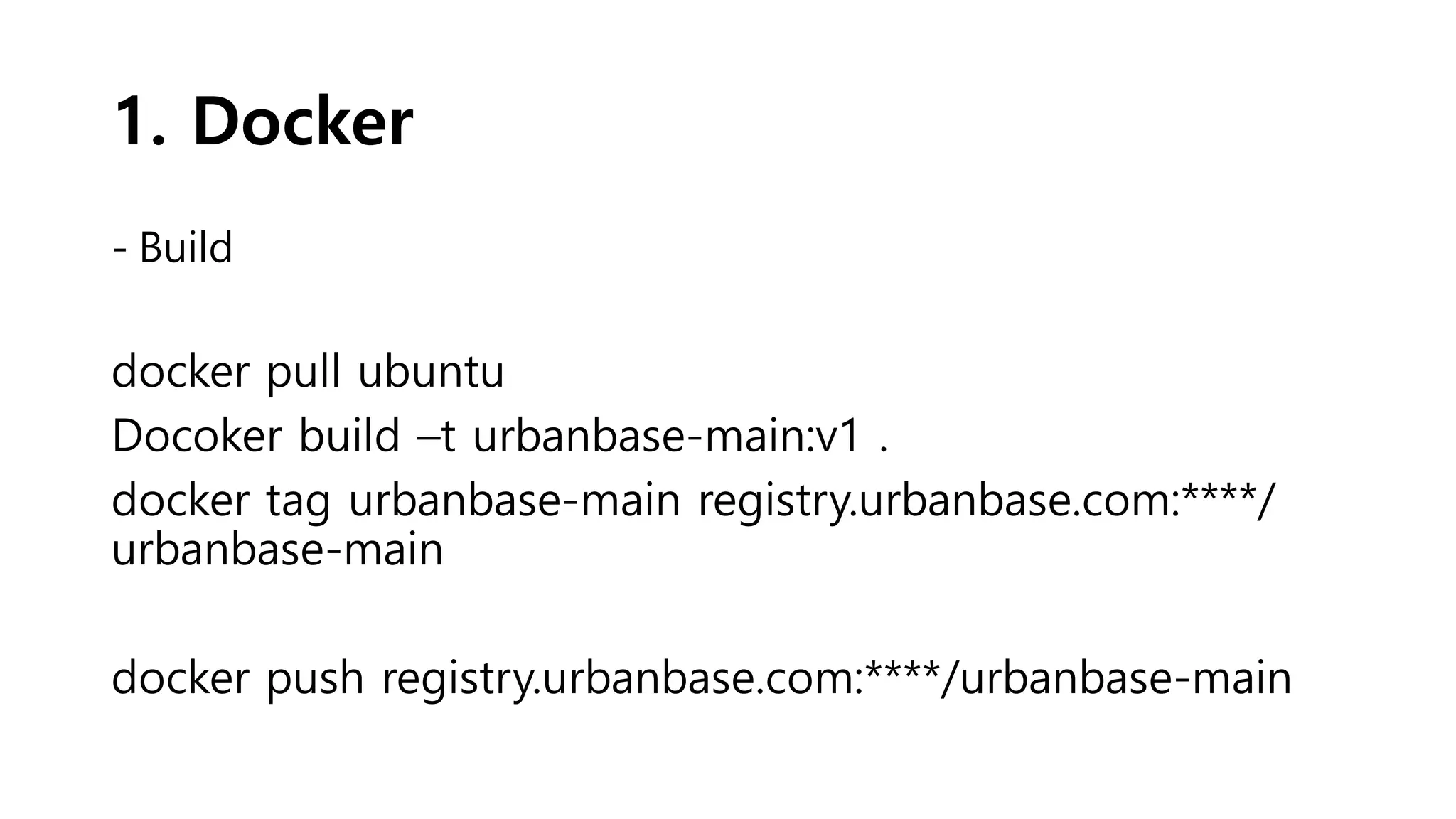 1. Docker
- Build
docker pull ubuntu
Docoker build –t urbanbase-main:v1 .
docker tag urbanbase-main registry.urbanbase.com:****/
urbanbase-main
docker push registry.urbanbase.com:****/urbanbase-main
 