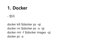 1. Docker
- 정리
docker kill $(docker ps -q)
docker rm $(docker ps -a -q)
docker rmi -f $(docker images -q)
docker ps -a
 