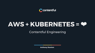 AWS + KUBERNETES = ❤
Contentful Engineering
Anthony Stanton
 