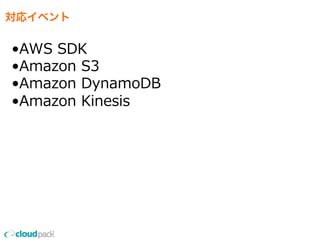 対応イベント
•AWS  SDK
•Amazon  S3
•Amazon  DynamoDB
•Amazon  Kinesis
 