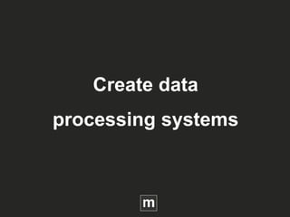 Create data
processing systems
 
