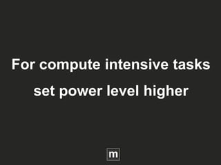 For compute intensive tasks
set power level higher
 