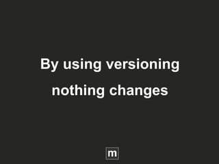 By using versioning
nothing changes
 
