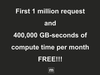 First 1 million request
and
400,000 GB-seconds of
compute time per month
FREE!!!
 