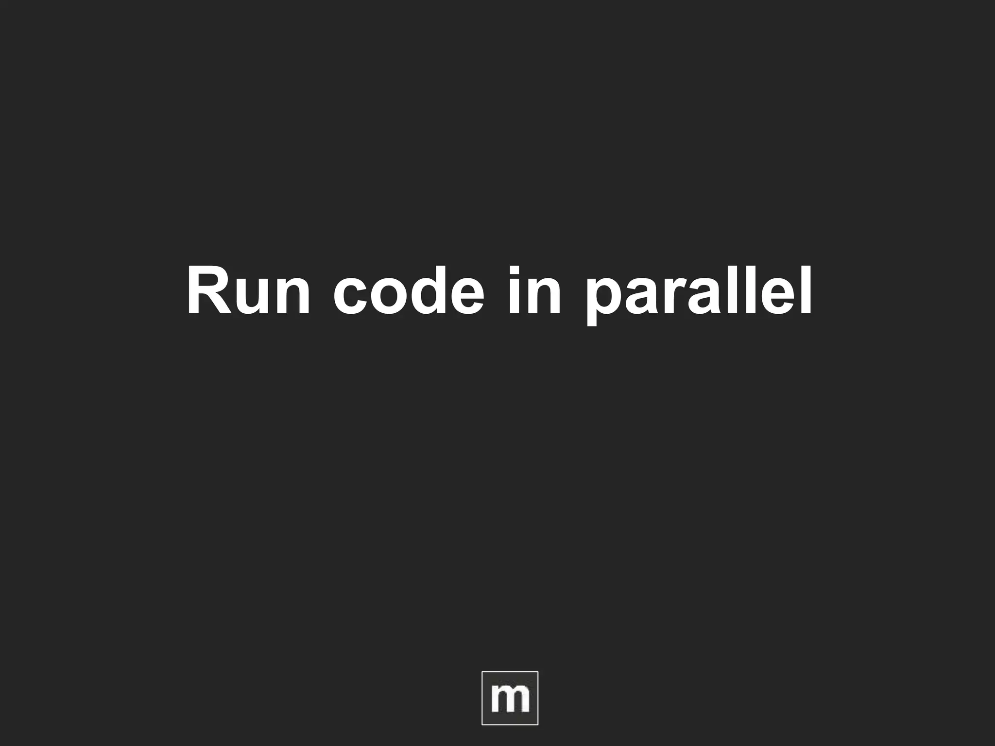 Run code in parallel
 