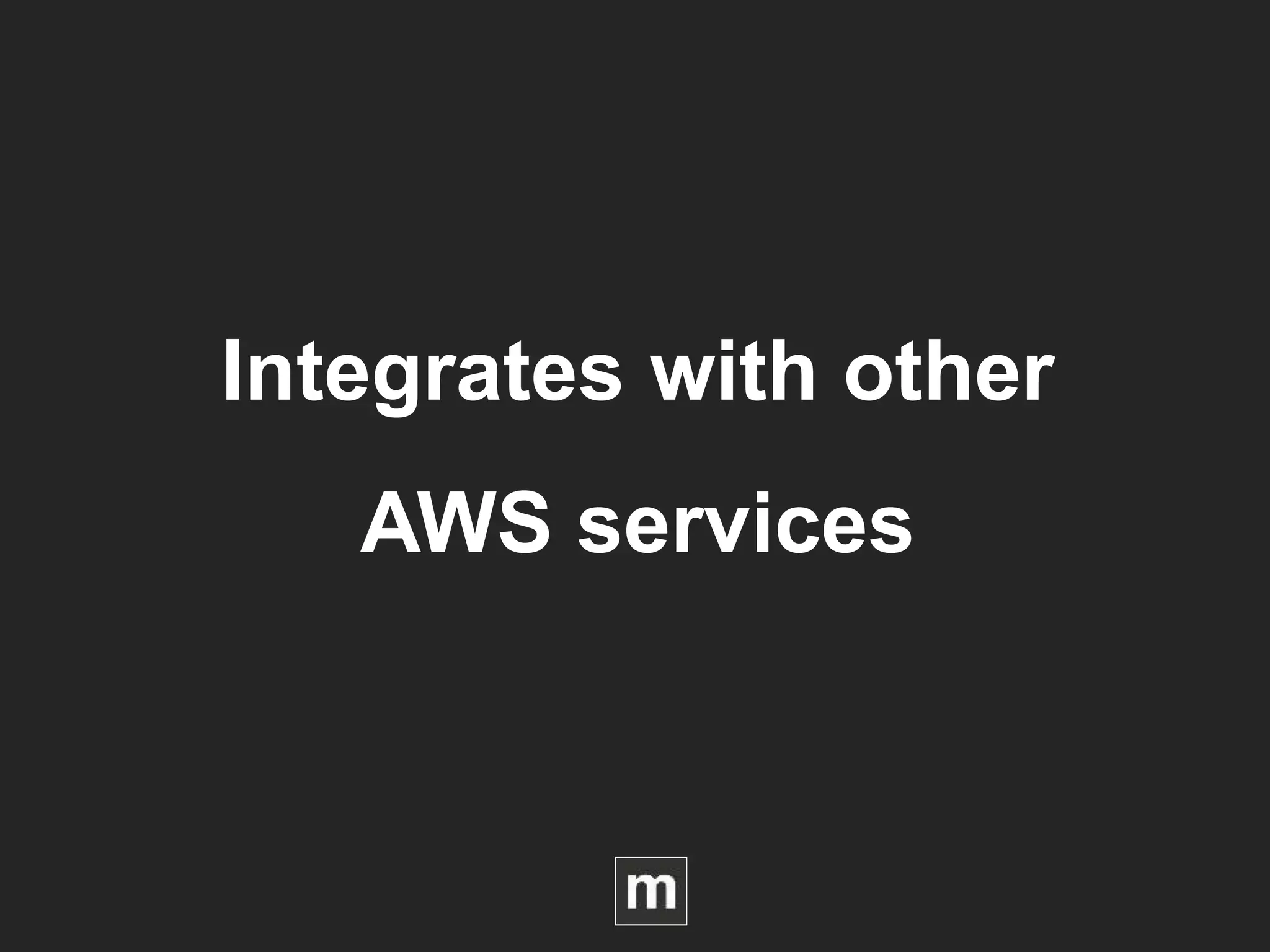 Integrates with other
AWS services
 