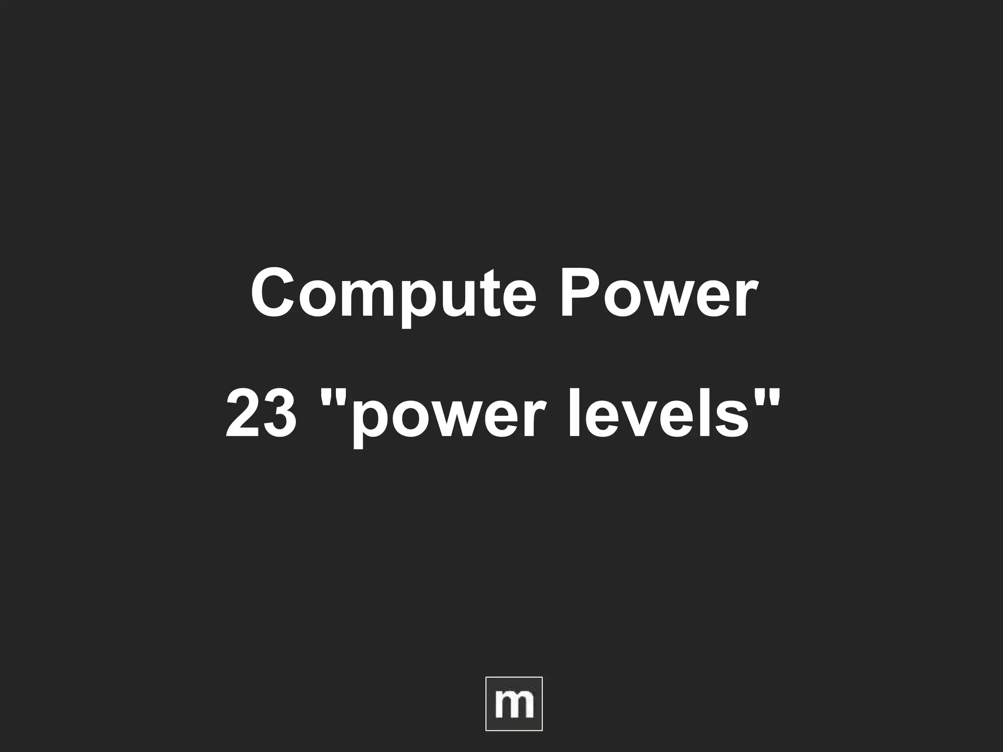 Compute Power
23 "power levels"
 