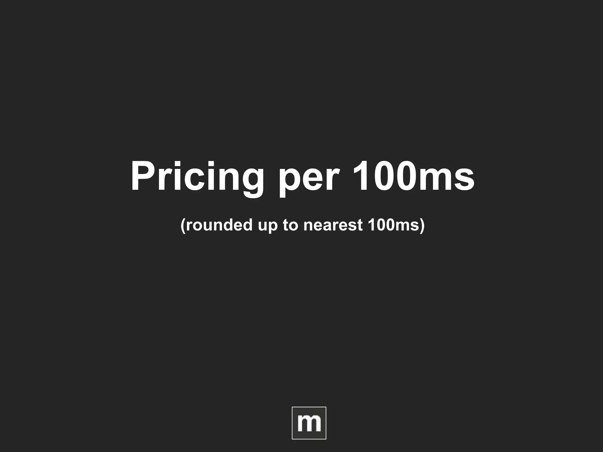 Pricing per 100ms
(rounded up to nearest 100ms)
 