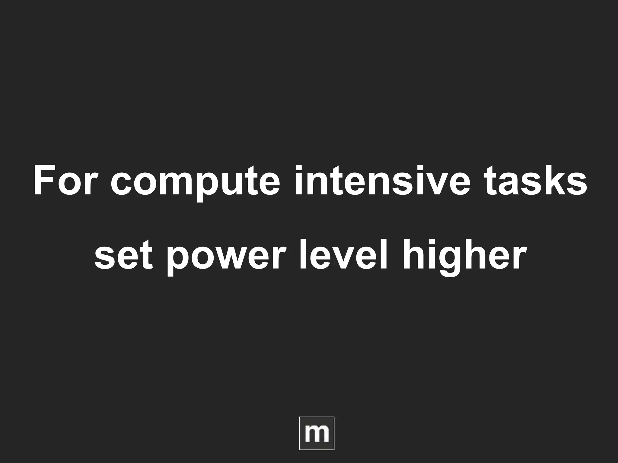 For compute intensive tasks
set power level higher
 