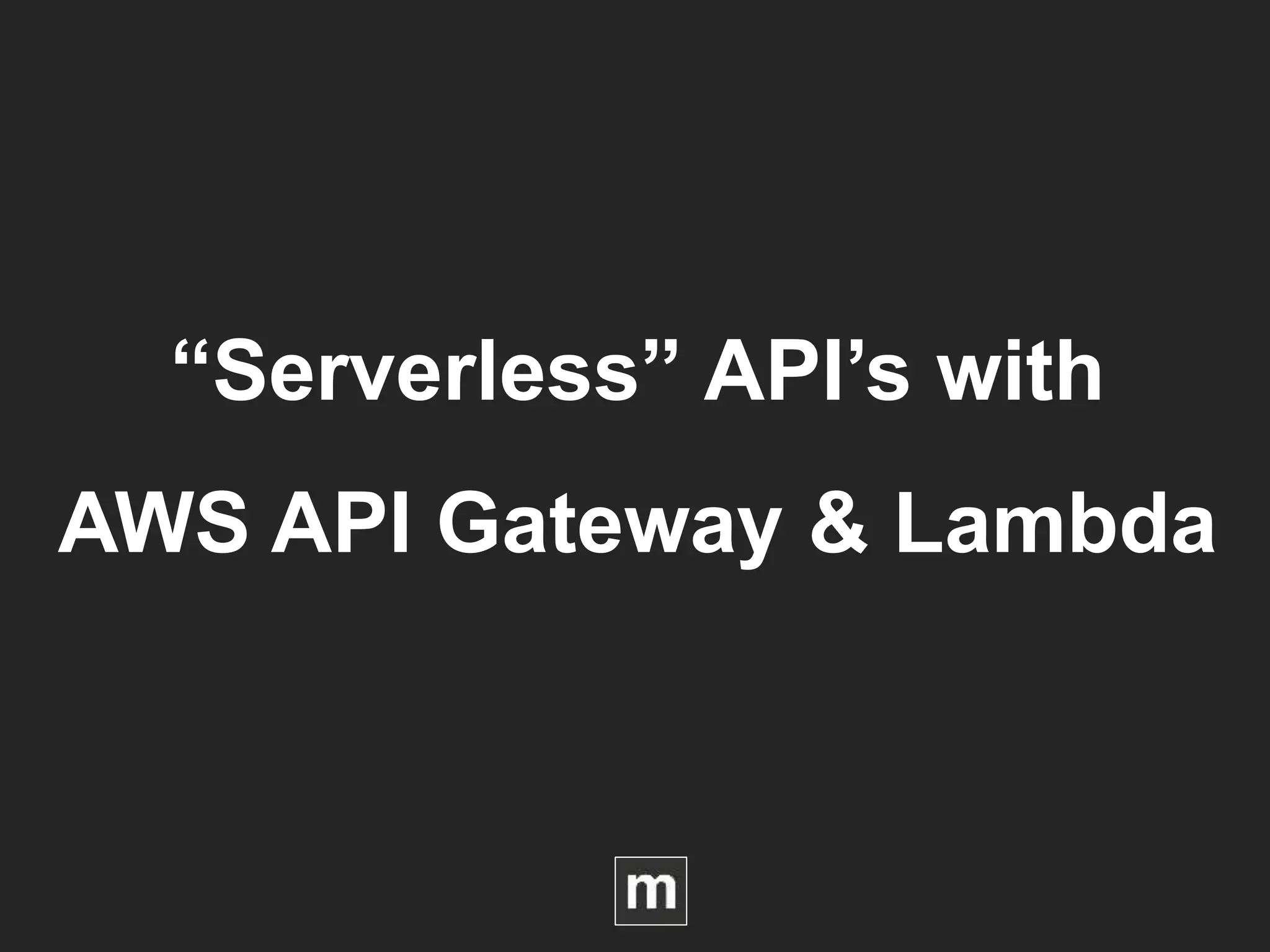 “Serverless” API’s with
AWS API Gateway & Lambda
 
