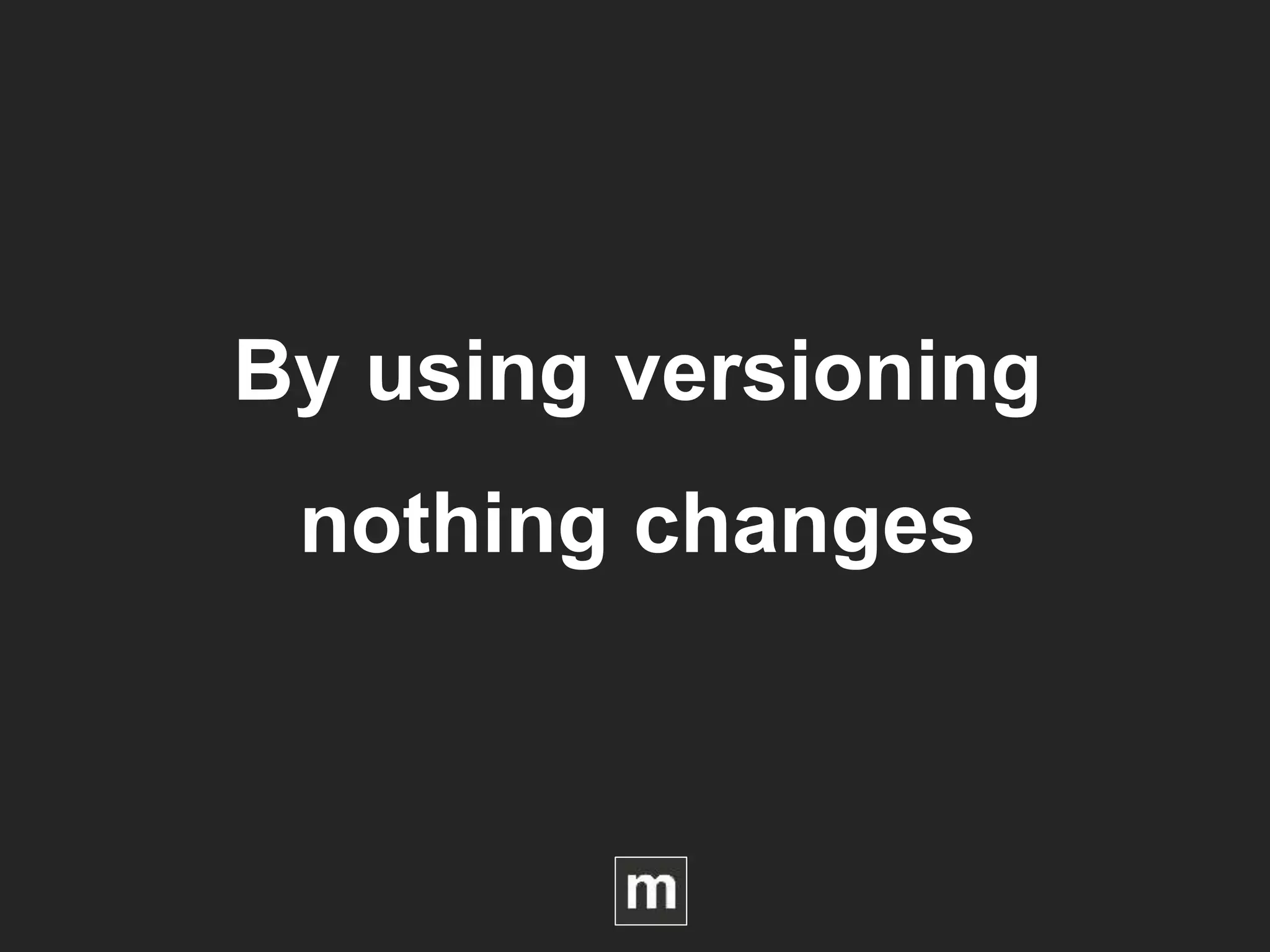 By using versioning
nothing changes
 