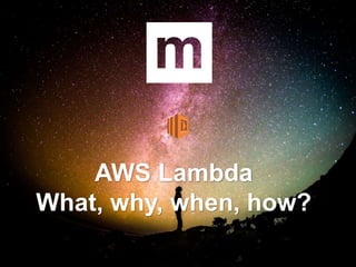 AWS Lambda
What, why, when, how?
 