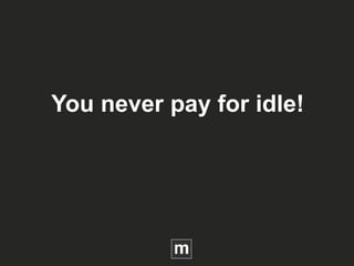 You never pay for idle!
 