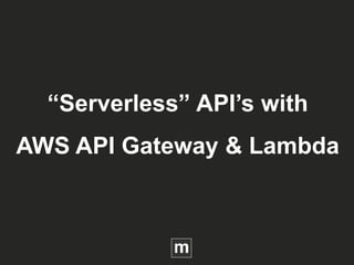 “Serverless” API’s with
AWS API Gateway & Lambda
 