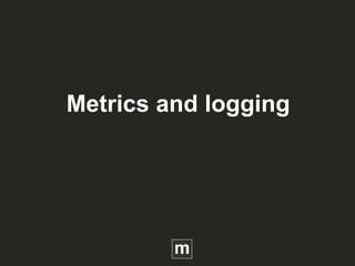 Metrics and logging
 