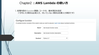 Chapter2 ：AWS Lambda の使い方
5. 処理内容の function(関数) コードの、基本項目を設定
（*が付いた項目は必須入力、付いていない項目は任意入力項目です）
 