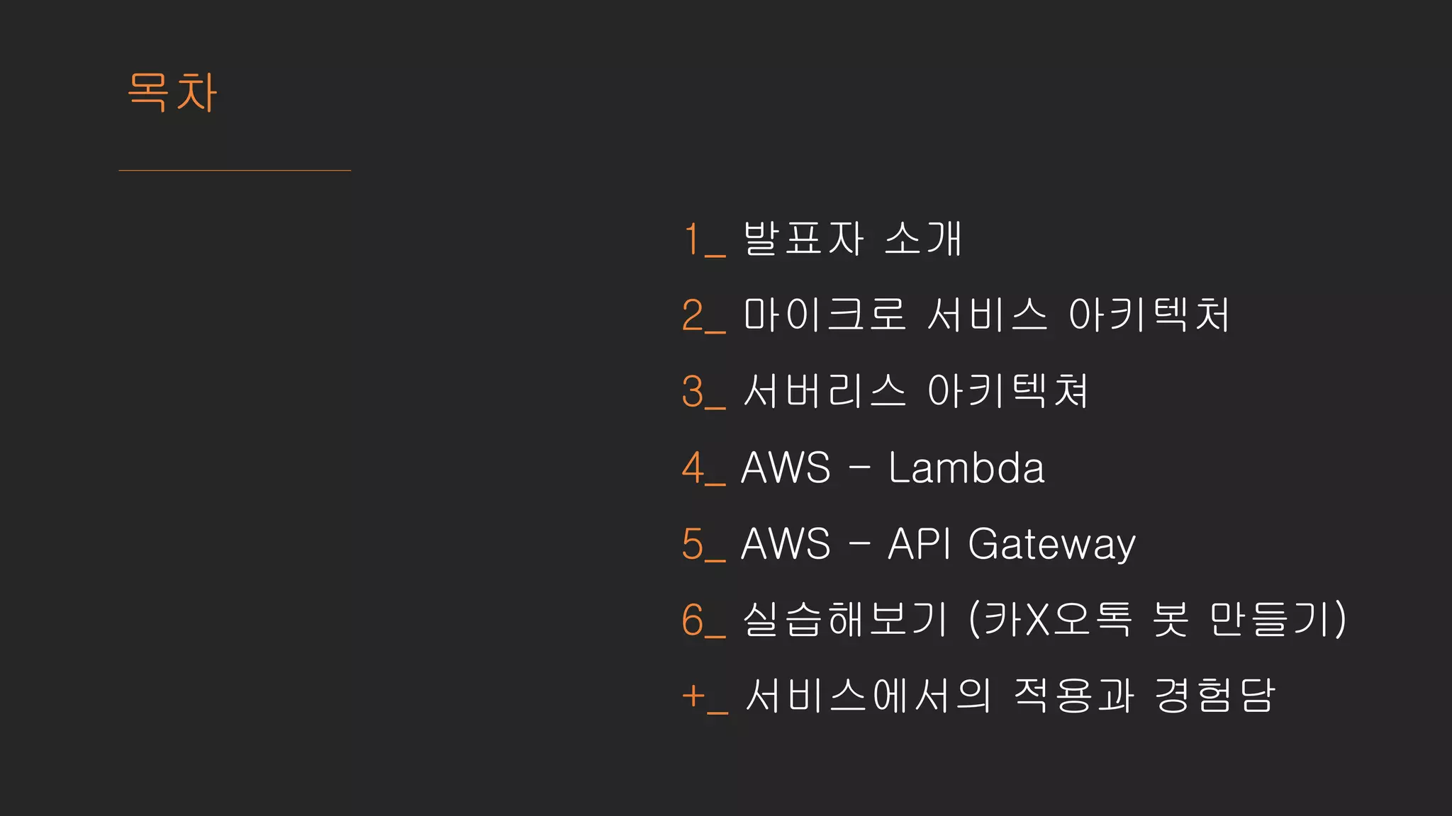 1_ 발표자 소개
2_ 마이크로 서비스 아키텍처
3_ 서버리스 아키텍쳐
4_ AWS - Lambda
5_ AWS - API Gateway
6_ 실습해보기 (카X오톡 봇 만들기)
+_ 서비스에서의 적용과 경험담
목차
 