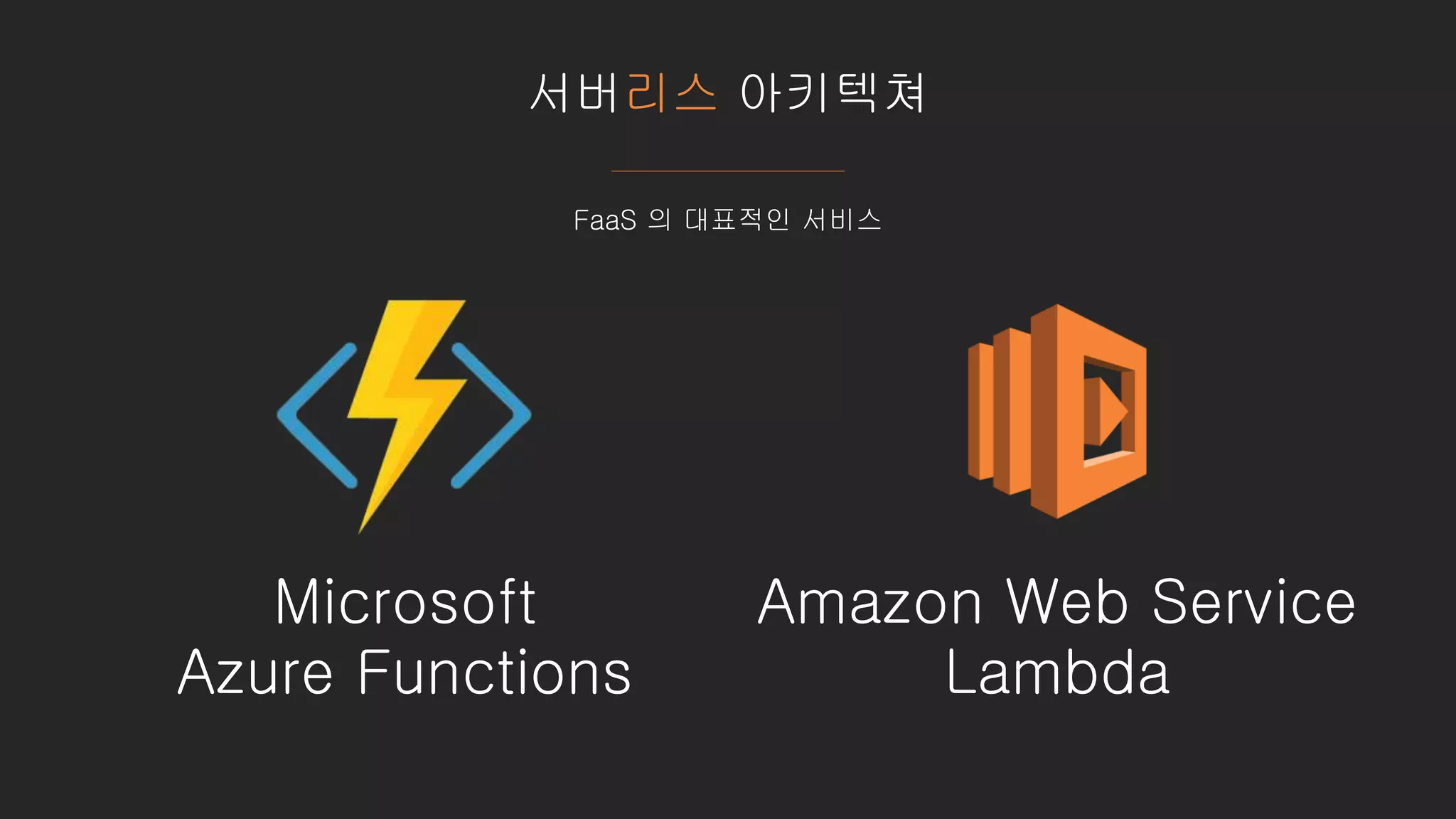 서버리스 아키텍쳐
FaaS 의 대표적인 서비스
Microsoft
Azure Functions
Amazon Web Service
Lambda
 