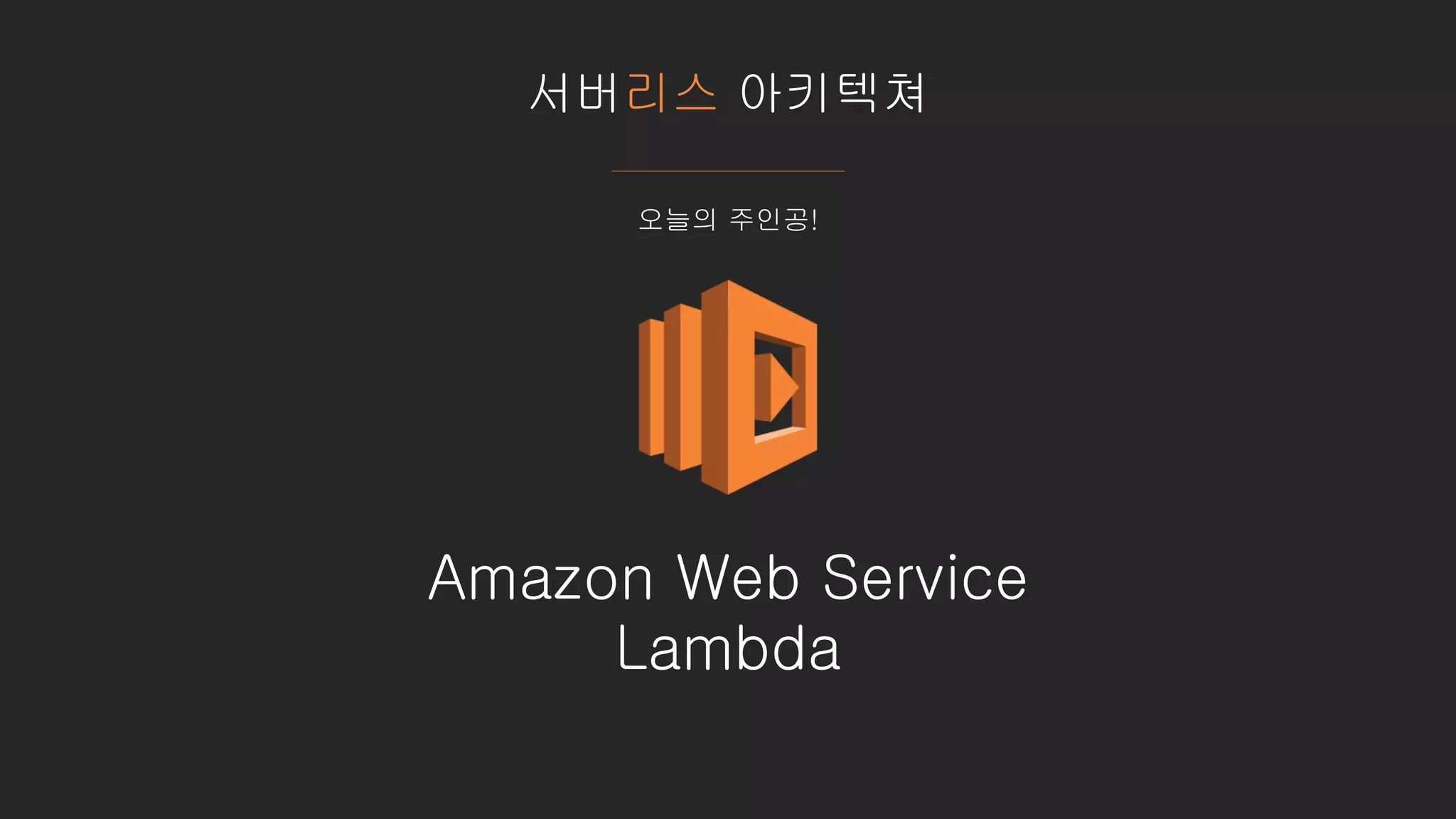 서버리스 아키텍쳐
Amazon Web Service
Lambda
오늘의 주인공!
 