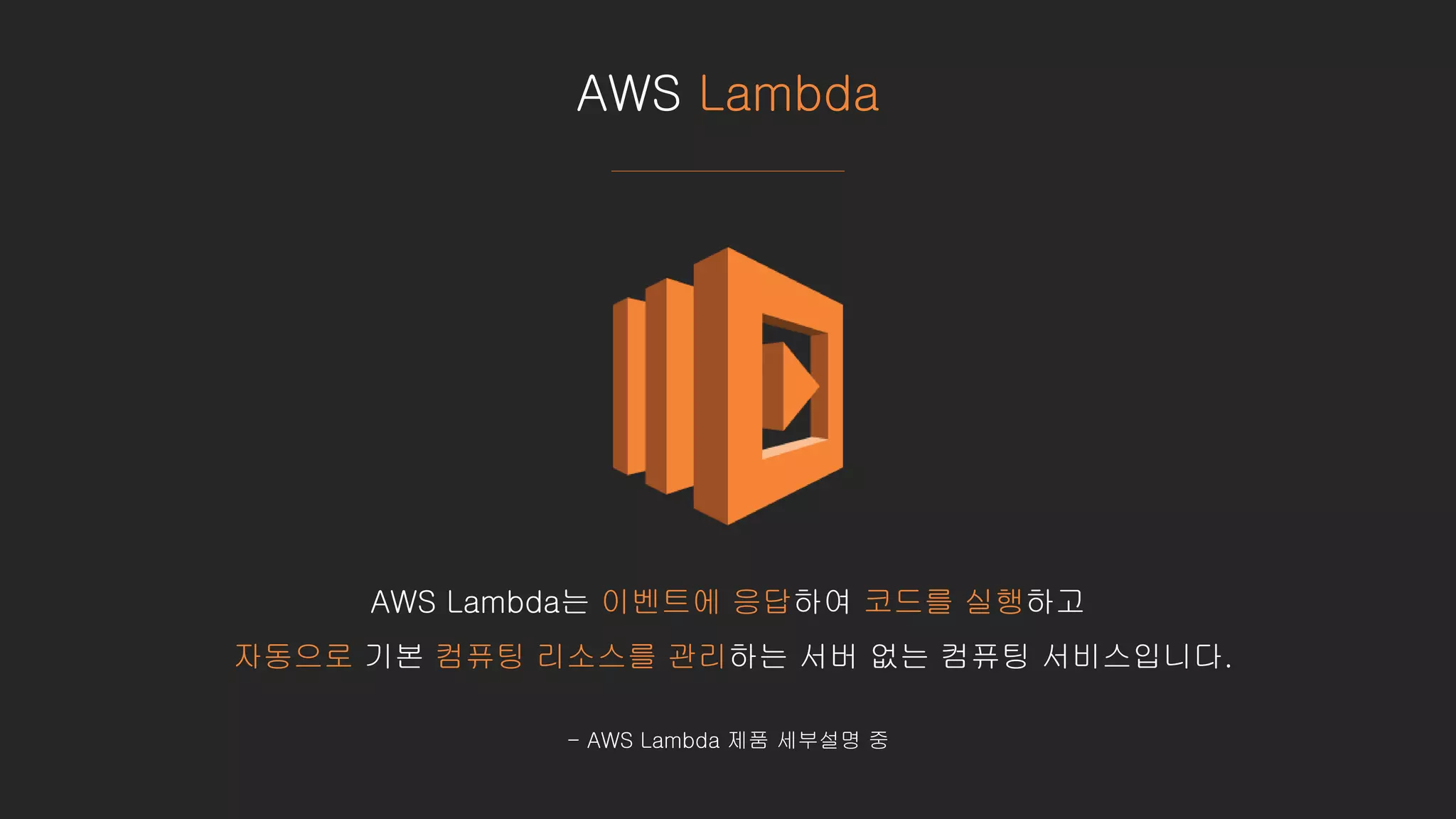 AWS Lambda
AWS Lambda는 이벤트에 응답하여 코드를 실행하고
자동으로 기본 컴퓨팅 리소스를 관리하는 서버 없는 컴퓨팅 서비스입니다.
- AWS Lambda 제품 세부설명 중
 