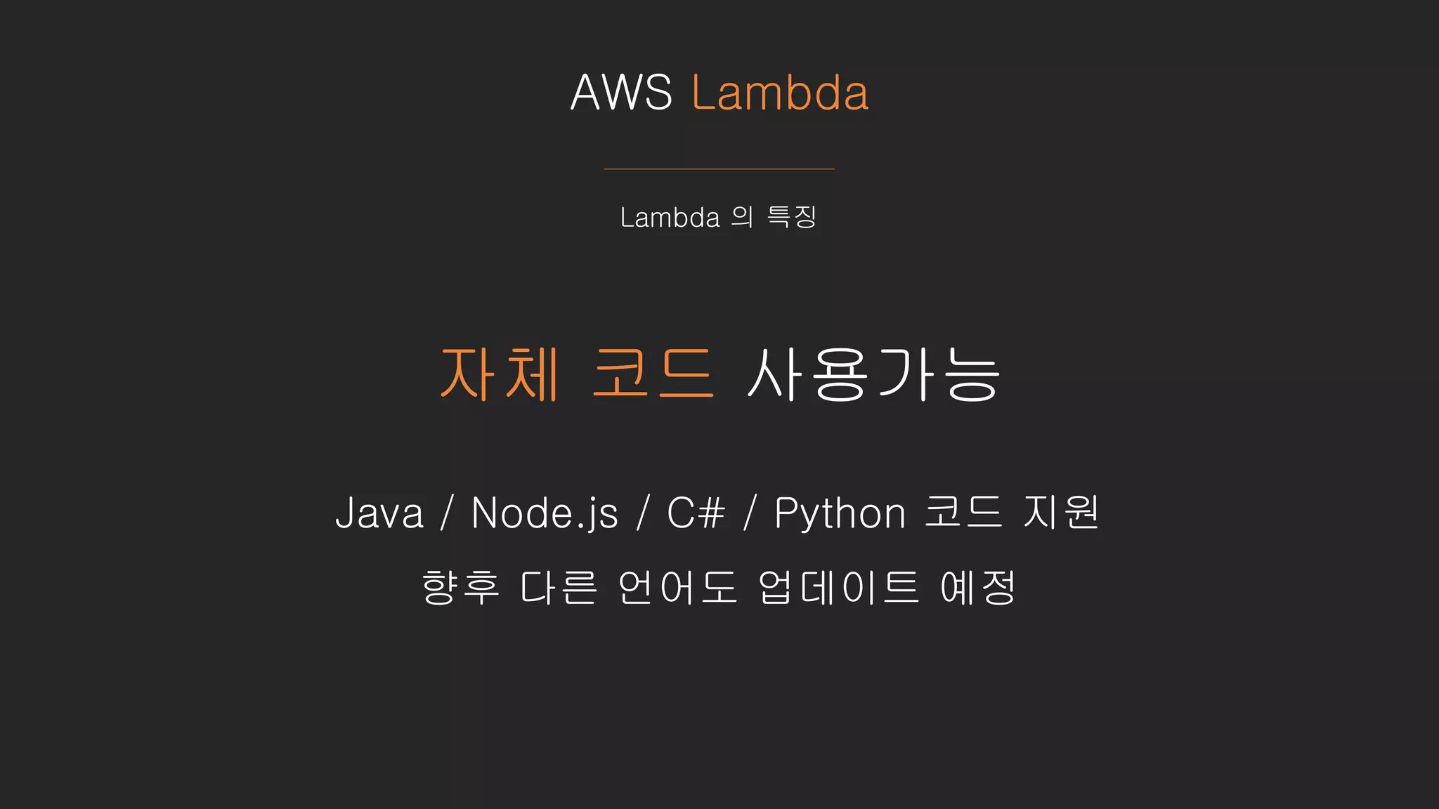 AWS Lambda
Lambda 의 특징
자체 코드 사용가능
Java / Node.js / C# / Python 코드 지원
향후 다른 언어도 업데이트 예정
 