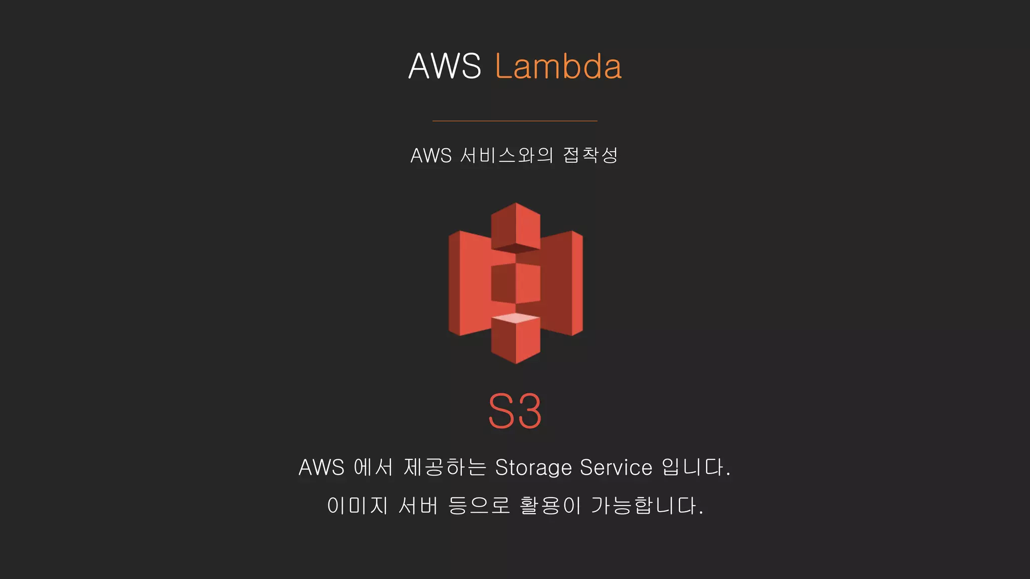 AWS Lambda
AWS 서비스와의 접착성
S3
AWS 에서 제공하는 Storage Service 입니다.
이미지 서버 등으로 활용이 가능합니다.
 