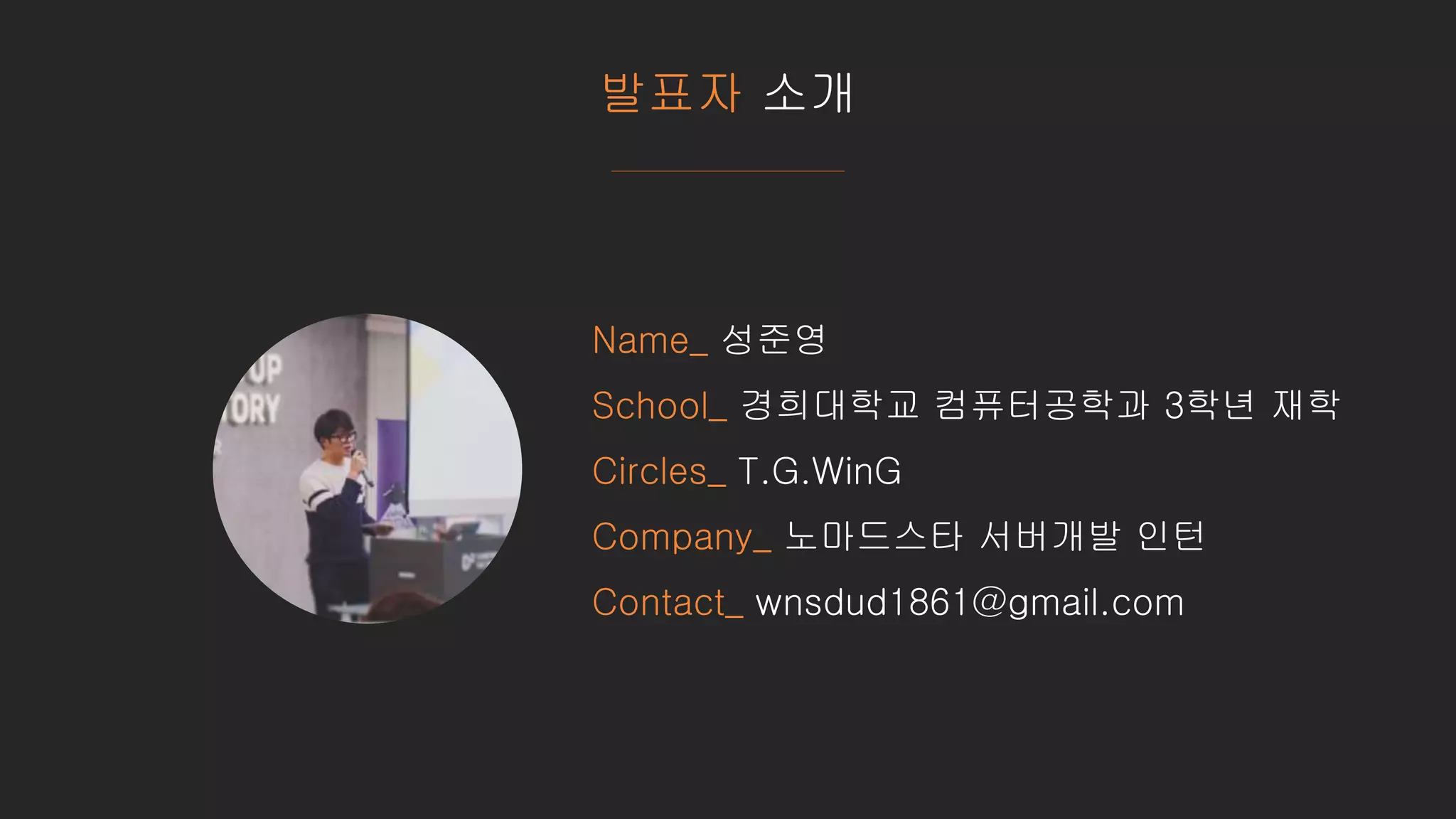 발표자 소개
Name_ 성준영
School_ 경희대학교 컴퓨터공학과 3학년 재학
Circles_ T.G.WinG
Company_ 노마드스타 서버개발 인턴
Contact_ wnsdud1861@gmail.com
 