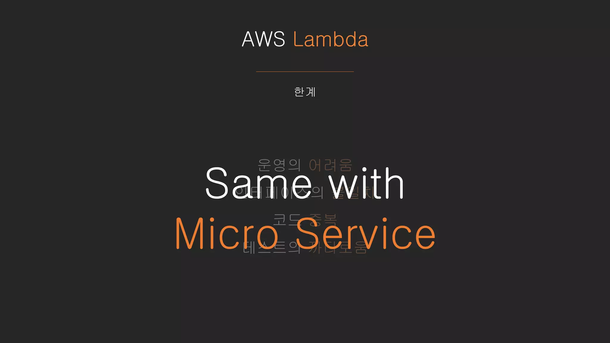 AWS Lambda
한계
운영의 어려움
인터페이스의 불일치
코드 중복
테스트의 까다로움
Same with
Micro Service
 