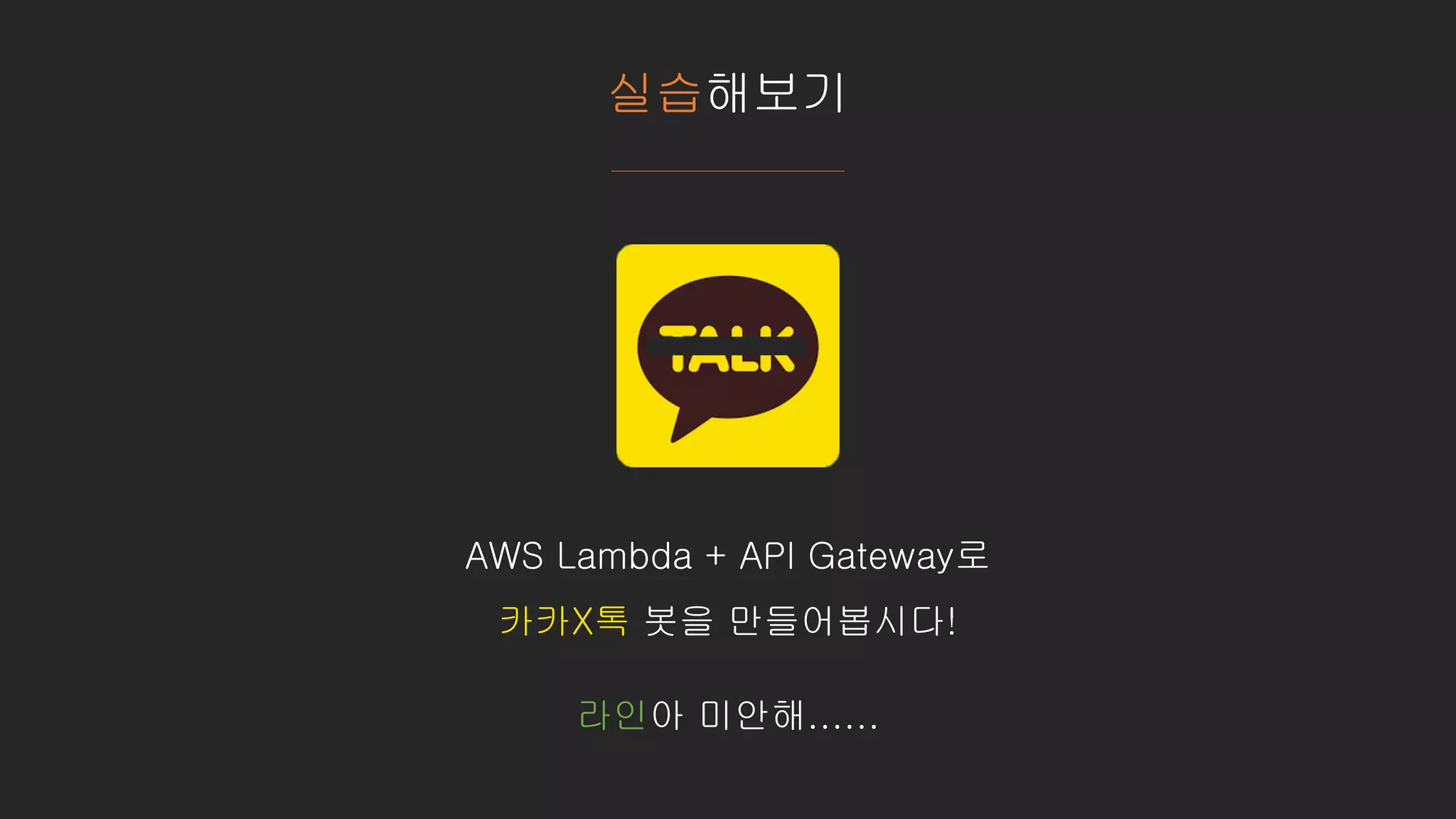 실습해보기
AWS Lambda + API Gateway로
카카X톡 봇을 만들어봅시다!
라인아 미안해......
 