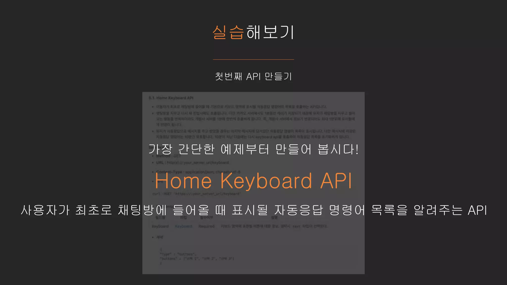실습해보기
첫번째 API 만들기
가장 간단한 예제부터 만들어 봅시다!
Home Keyboard API
사용자가 최초로 채팅방에 들어올 때 표시될 자동응답 명령어 목록을 알려주는 API
 