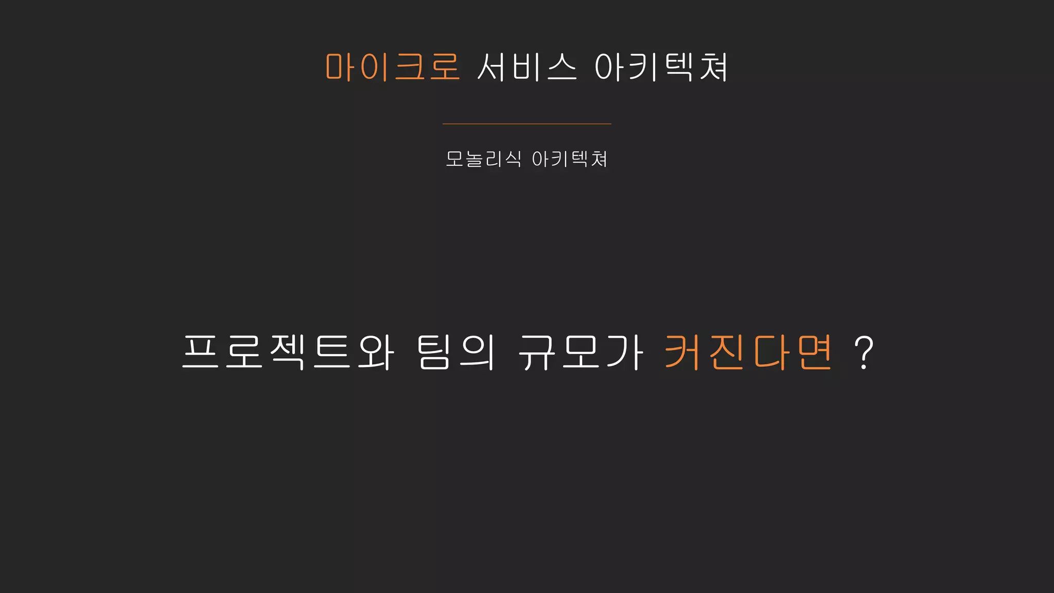 마이크로 서비스 아키텍쳐
모놀리식 아키텍쳐
프로젝트와 팀의 규모가 커진다면 ?
 
