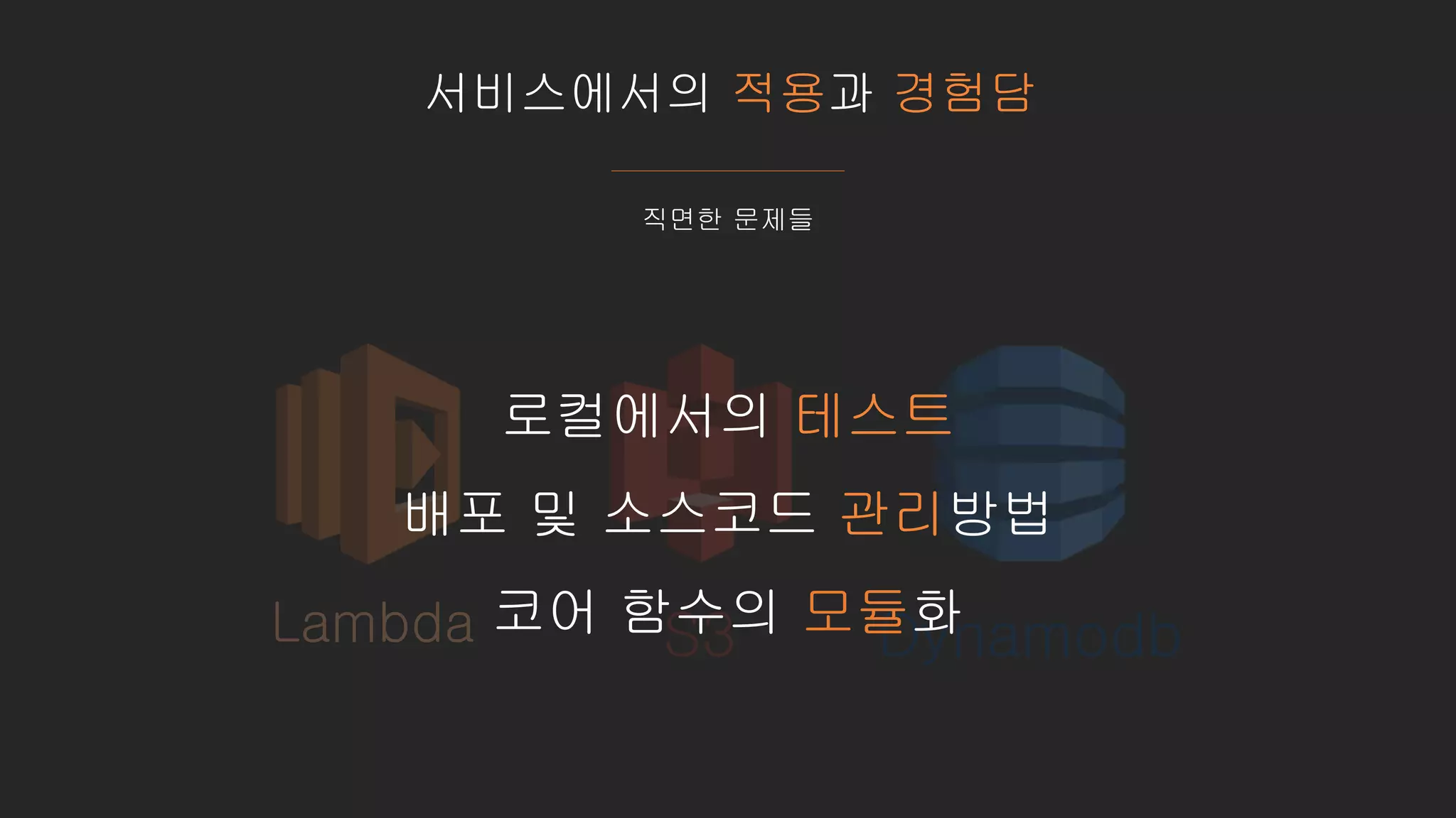 서비스에서의 적용과 경험담
직면한 문제들
Lambda S3 Dynamodb
로컬에서의 테스트
배포 및 소스코드 관리방법
코어 함수의 모듈화
 