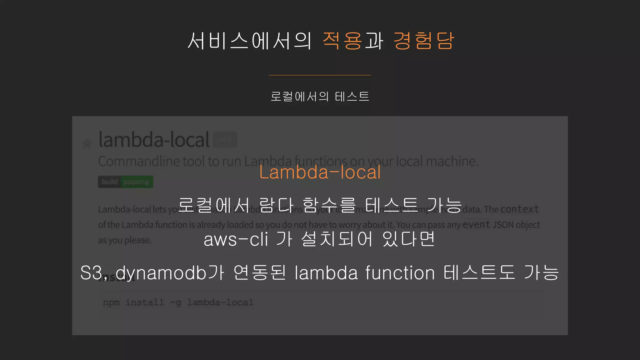 서비스에서의 적용과 경험담
로컬에서의 테스트
Lambda-local
로컬에서 람다 함수를 테스트 가능
aws-cli 가 설치되어 있다면
S3, dynamodb가 연동된 lambda function 테스트도 가능
 