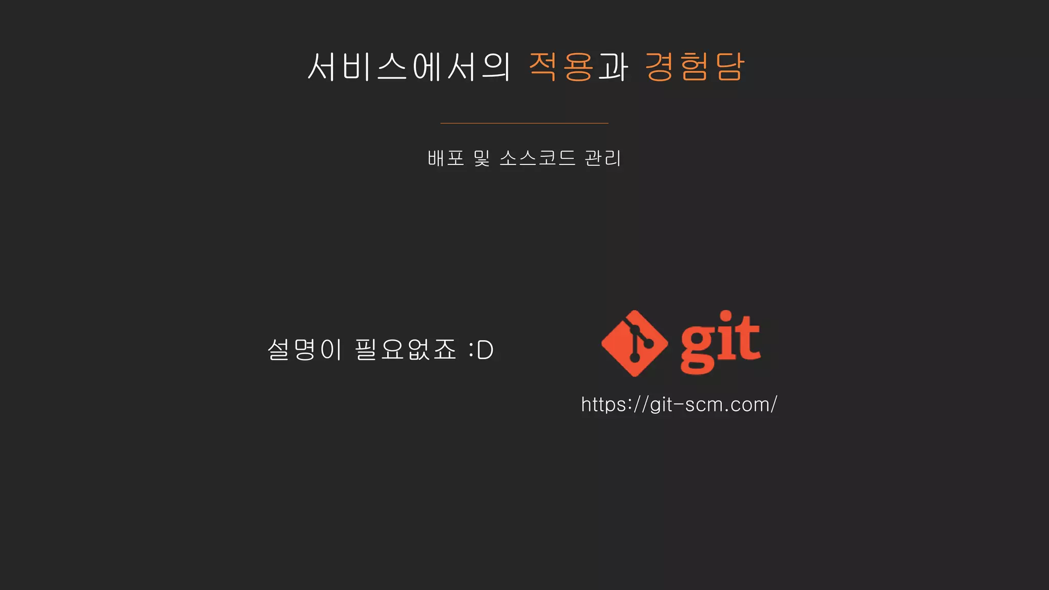 서비스에서의 적용과 경험담
배포 및 소스코드 관리
https://git-scm.com/
설명이 필요없죠 :D
 