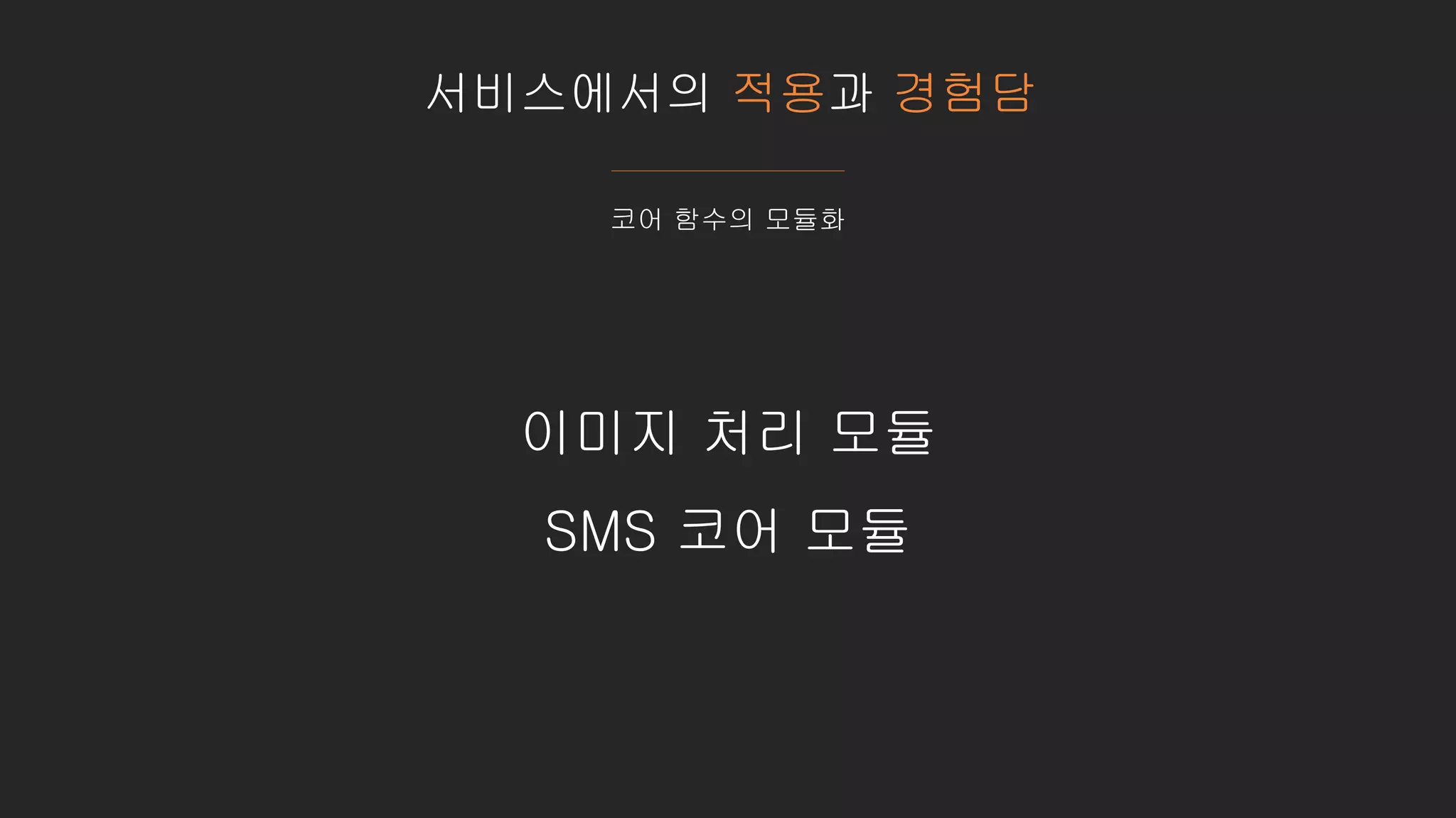 서비스에서의 적용과 경험담
코어 함수의 모듈화
이미지 처리 모듈
SMS 코어 모듈
 
