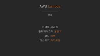 AWS Lambda
한계
운영의 어려움
인터페이스의 불일치
코드 중복
테스트의 까다로움
 
