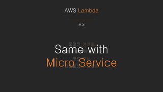 AWS Lambda
한계
운영의 어려움
인터페이스의 불일치
코드 중복
테스트의 까다로움
Same with
Micro Service
 