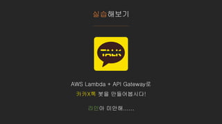 실습해보기
AWS Lambda + API Gateway로
카카X톡 봇을 만들어봅시다!
라인아 미안해......
 