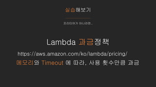 실습해보기
프리티어가 아니라면..
Lambda 과금정책
https://aws.amazon.com/ko/lambda/pricing/
메모리와 Timeout 에 따라, 사용 횟수만큼 과금
 