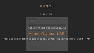 실습해보기
첫번째 API 만들기
가장 간단한 예제부터 만들어 봅시다!
Home Keyboard API
사용자가 최초로 채팅방에 들어올 때 표시될 자동응답 명령어 목록을 알려주는 API
 
