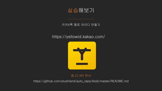 실습해보기
카카X톡 옐로 아이디 만들기
참고) API 문서
https://github.com/plusfriend/auto_reply/blob/master/README.md
https://yellowid.kakao.com/
 