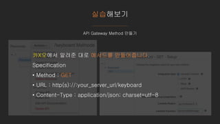실습해보기
API Gateway Method 만들기
카X오에서 알려준 대로 메서드를 만들어줍니다.
Specification
• Method : GET
• URL : http(s)://:your_server_url/keyboard
• Content-Type : application/json; charset=utf-8
 