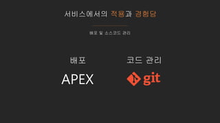 서비스에서의 적용과 경험담
배포 및 소스코드 관리
APEX
배포 코드 관리
 