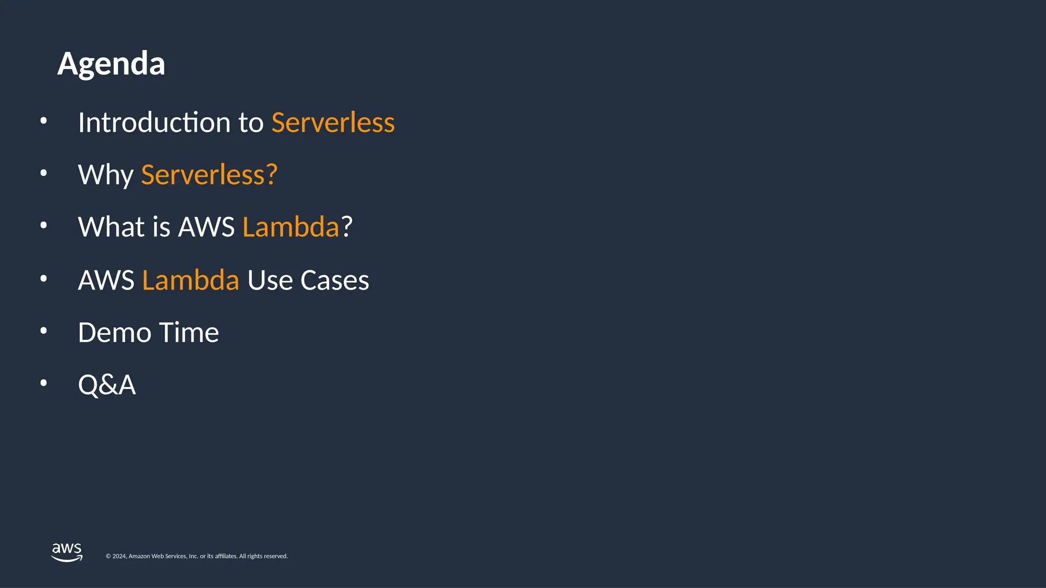 © 2024, Amazon Web Services, Inc. or its affiliates. All rights reserved.
Agenda
• Introduction to Serverless
• Why Serverless?
• What is AWS Lambda?
• AWS Lambda Use Cases
• Demo Time
• Q&A
 