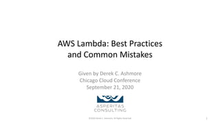 AWS Lambda: Best Practices
and Common Mistakes
Given by Derek C. Ashmore
Chicago Cloud Conference
September 21, 2020
©2020 Derek C. Ashmore, All Rights Reserved 1
 