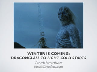 WINTER IS COMING:
DRAGONGLASS TO FIGHT COLD STARTS
Ganesh Samarthyam
ganesh@konfhub.com
 