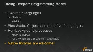 Diving Deeper: Programming Model
• Two main languages
– Node.js
– Java 8
• Plus Scala, Clojure, and other “jvm” languages
...