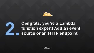 Congrats, you’re a Lambda
function expert! Add an event
source or an HTTP endpoint.
 